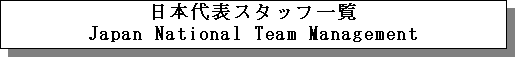 �e�L�X�g �{�b�N�X: ���{��\�X�^�b�t�ꗗ
Japan National Team Management
